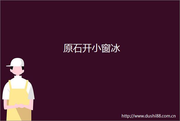 原石开小窗冰
