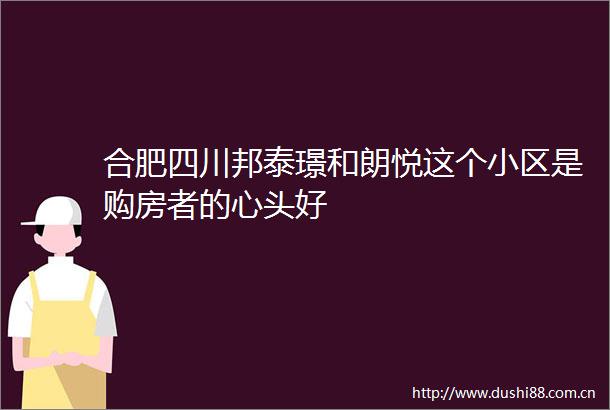 合肥四川邦泰璟和朗悦这个小区是购房者的心头好