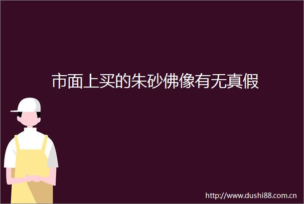 市面上买的朱砂佛像有无真假