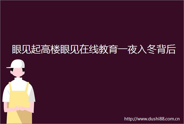 眼见起高楼眼见在线教育一夜入冬背后