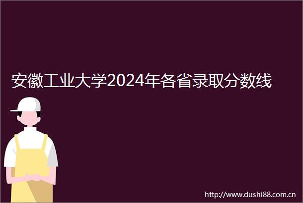安徽工业大学2024年各省录取分数线