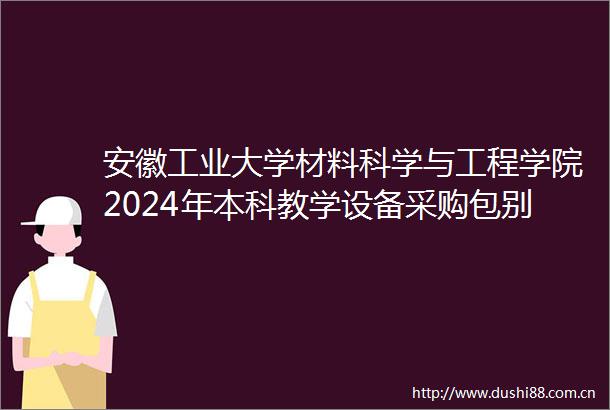 安徽工业大学材料科学与工程学院2024年本科教学设备采购包别2中标结果公告