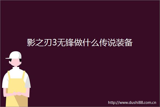影之刃3无锋做什么传说装备
