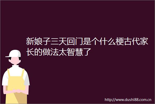新娘子三天回门是个什么梗古代家长的做法太智慧了