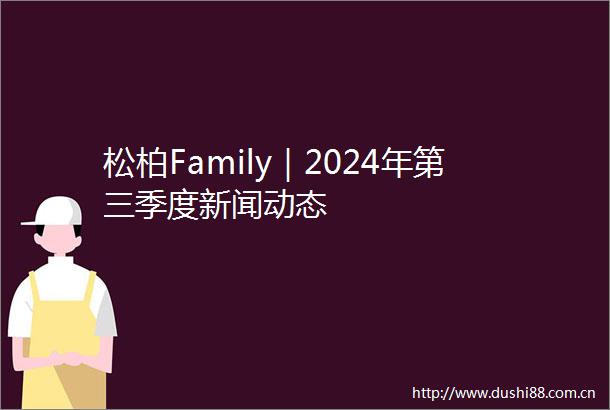松柏Family｜2024年第三季度新闻动态