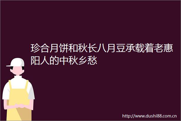 珍合月饼和秋长八月豆承载着老惠阳人的中秋乡愁