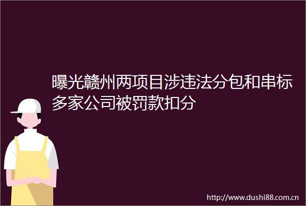 赣州两项目涉分包和串标多家公司款扣分
