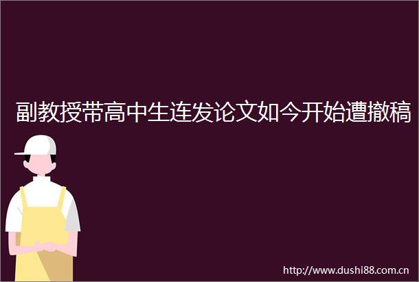 副教授带高中生连发论文如今开始遭撤稿