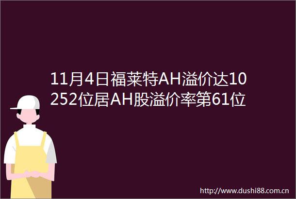 11月4日福莱特AH溢价达10252位居AH股溢价率第61位