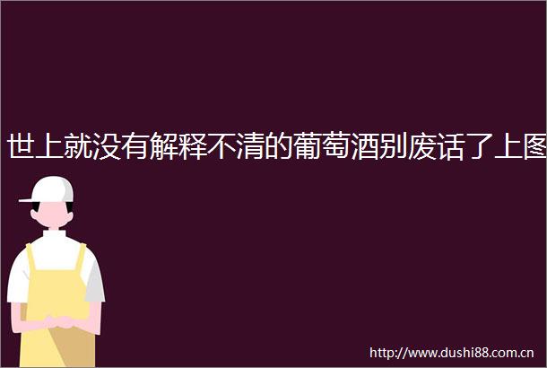 世上就没有解释不清的葡萄酒别废话了上图