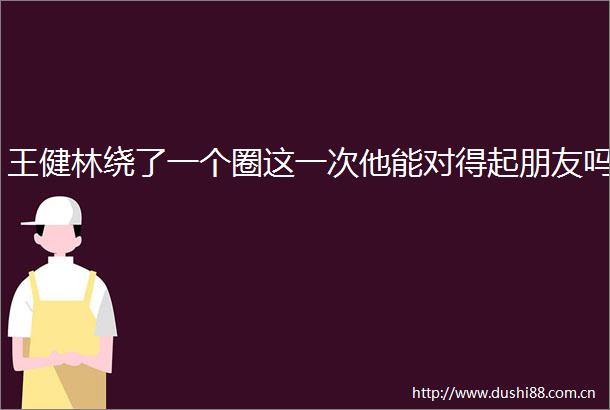 王健林绕了一个圈这一次他能对得起朋友吗