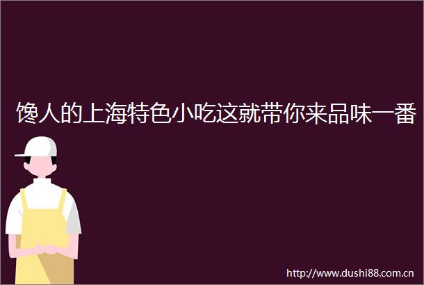 馋人的上海特色小吃这就带你来品味一番