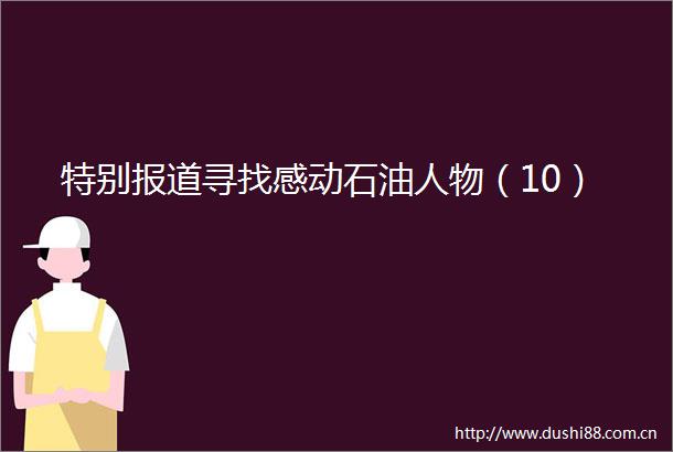 特别报道寻找感动石油人物（10）