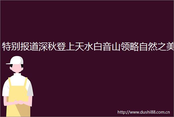 特别报道深秋登上天水白音山领略自然之美