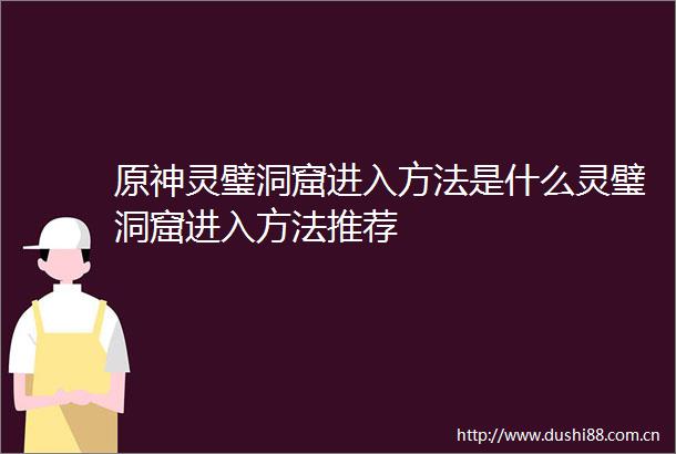 原神灵璧洞窟进入方法是什么灵璧洞窟进入方法推荐
