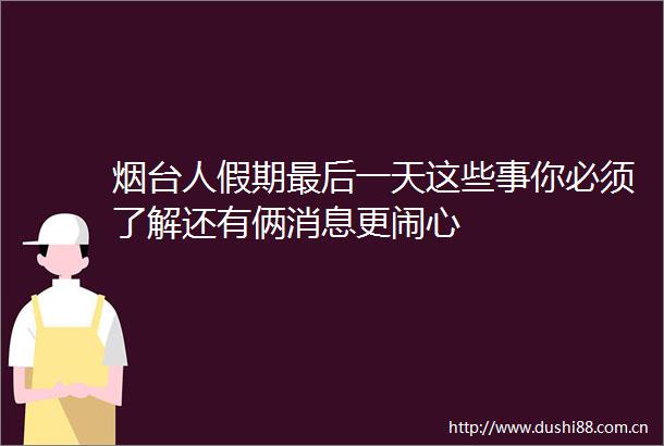 烟台人假期最后一天这些事你必须了解还有俩消息更闹心