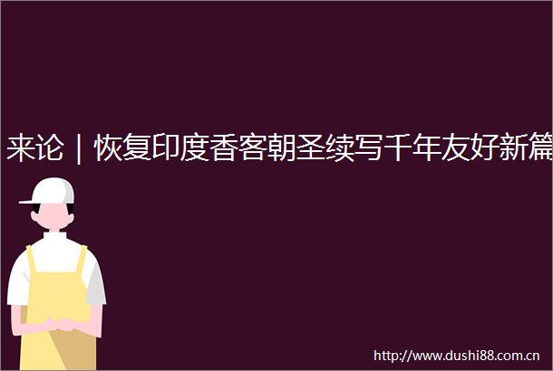来论｜恢复印度香客朝圣续写千年友好新篇