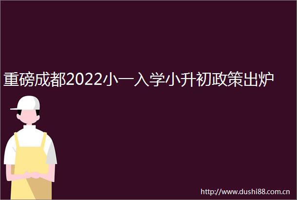 重磅成都2022小一入学小升初政策出炉