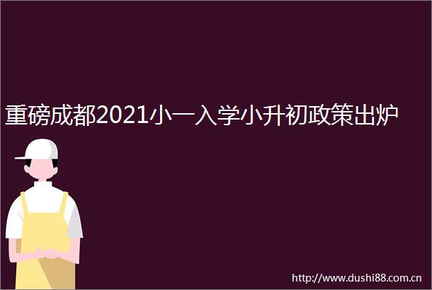 重磅成都2021小一入学小升初政策出炉
