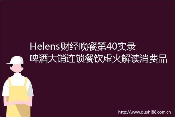 Helens财经晚餐第40实录啤酒大销连锁餐饮虚火解读消费品走势