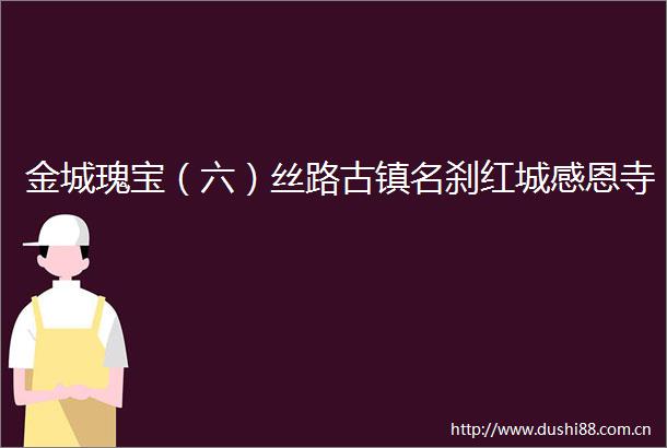 金城瑰宝（六）丝路古镇名刹红城感恩寺