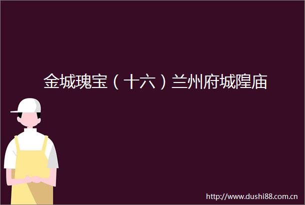 金城瑰宝（十六）兰州府城隍庙