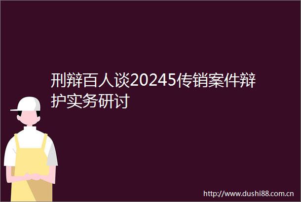 刑辩百人谈20245案件辩护实务研讨