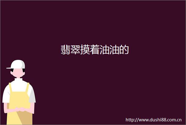 翡翠摸着油油的