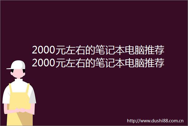 2000元左右的笔记本电脑推荐2000元左右的笔记本电脑推荐一下