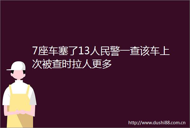 7座车塞了13警一查该车上次被查时拉人更多