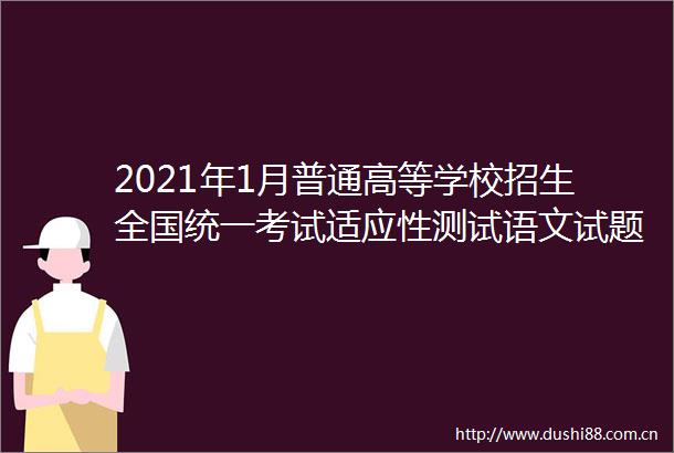 2021年1月普通高等学校招生全国统一考试适应性测试语文试题及答案（八省联考）