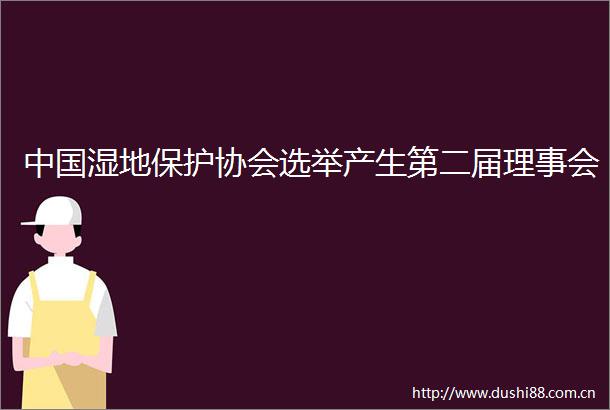 湿地保护协会选举产生第二届理事会