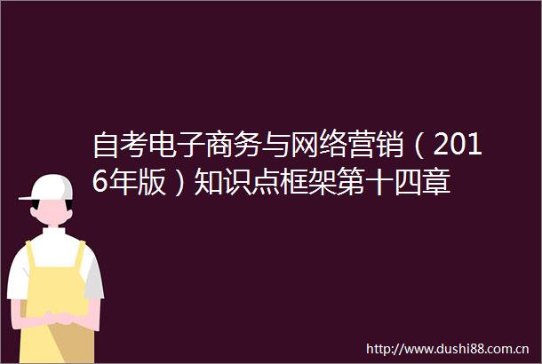 自考电子商务与网络营销（2016年版）知识点框架第十四章