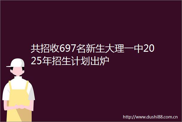 共招收697名新生大理一中2025年招生计划出炉