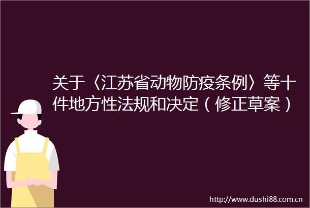 关于〈江苏省动物防疫条例〉等十件地方性法规和决定（修正草案）审议结果的报告
