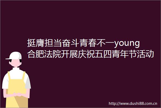 挺膺担当奋斗青春不一young合肥开展庆祝五四青年节活动