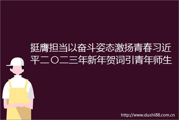 挺膺担当以奋斗姿态激扬青春二〇二三年新年贺词引青年师生热议