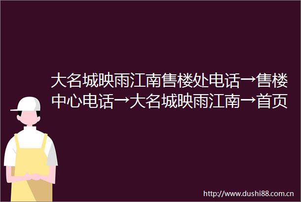 大名城映雨江南售楼处电话→售楼中心电话→大名城映雨江南→首页网站