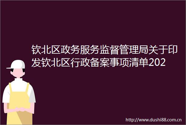 钦北区政务服务监督管理局关于印发钦北区行政备案事项清单2025年版的通知图片解读