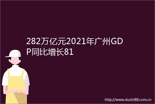 282万亿元2021年广州GDP同比增长81