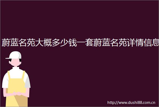 蔚蓝名苑大概多少钱一套蔚蓝名苑详情信息