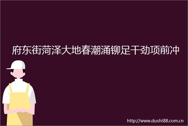 府东街菏泽大地春潮涌铆足干劲项前冲