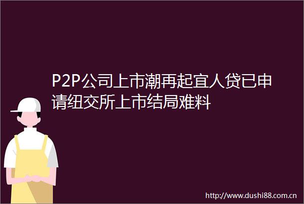 P2P公司上市潮再起宜人贷已申请纽交所上市结局难料
