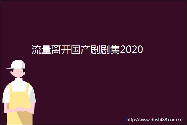 流量离开国产剧剧集2020