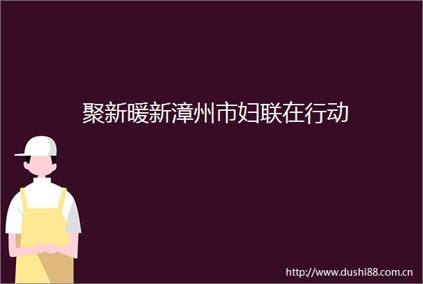 聚新暖新漳州市妇联在行动