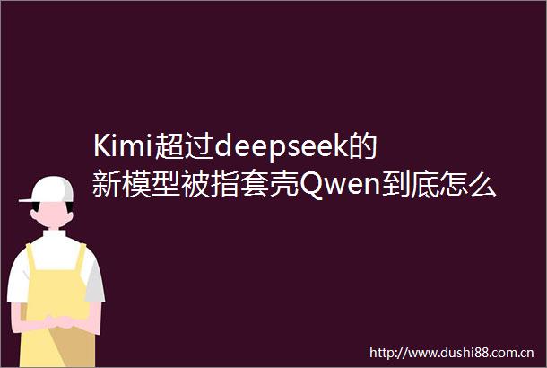 Kimi超过deepseek的新模型被指套壳Qwen到底怎么回事儿