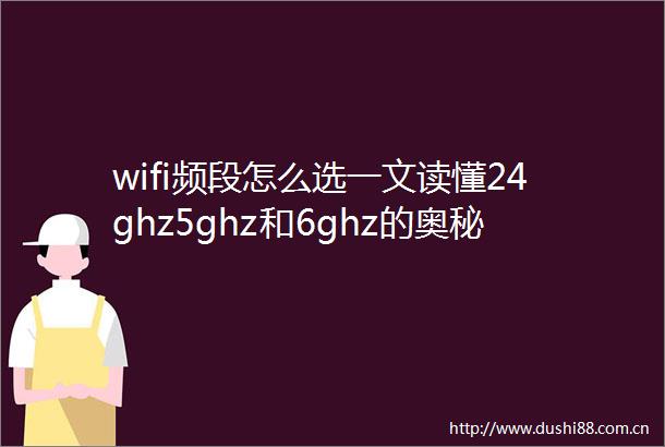 wifi频段怎么选一文读懂24ghz5ghz和6ghz的奥秘
