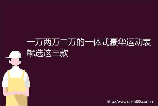 一万两万三万的一体式豪华运动表就选这三款