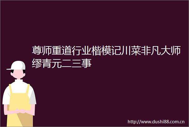 尊师重道行业楷模记川菜非凡大师缪青元二三事