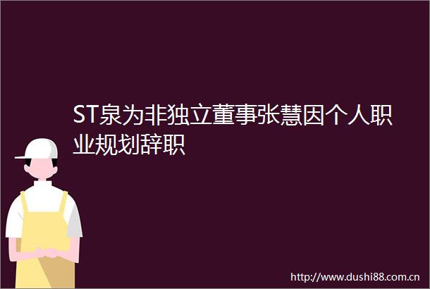 ST泉为非独立董事张慧因个人职业规划辞职
